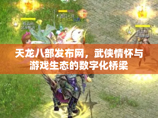 天龙八部发布网，武侠情怀与游戏生态的数字化桥梁