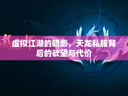 虚拟江湖的暗影，天龙私服背后的欲望与代价