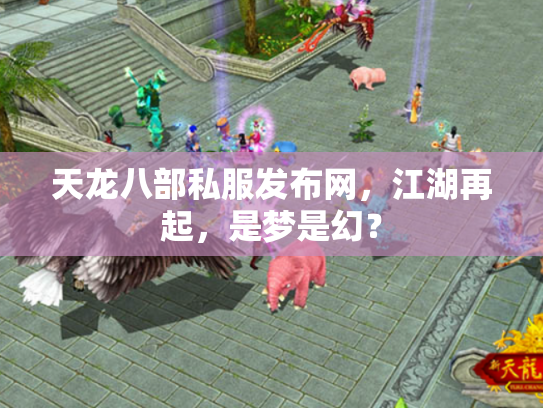 天龙八部私服发布网，江湖再起，是梦是幻？