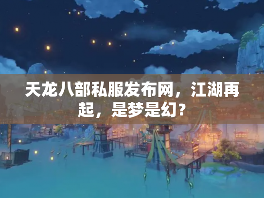 天龙八部私服发布网，江湖再起，是梦是幻？