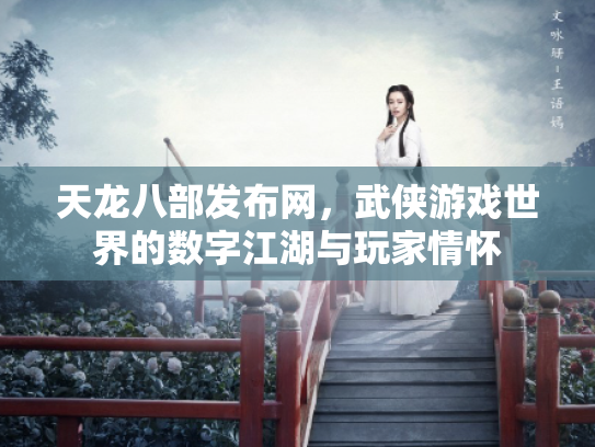 天龙八部发布网，武侠游戏世界的数字江湖与玩家情怀