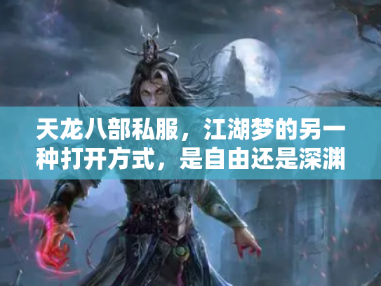 天龙八部私服，江湖梦的另一种打开方式，是自由还是深渊？