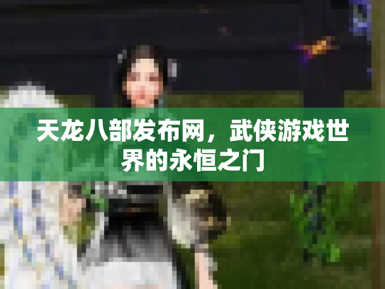 天龙八部发布网，武侠游戏世界的永恒之门