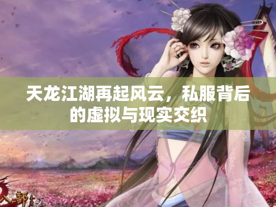天龙江湖再起风云，私服背后的虚拟与现实交织