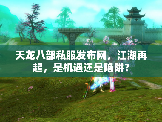 天龙八部私服发布网，江湖再起，是机遇还是陷阱？