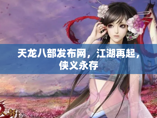 天龙八部发布网，江湖再起，侠义永存
