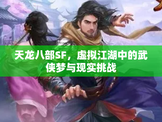 天龙八部SF，虚拟江湖中的武侠梦与现实挑战
