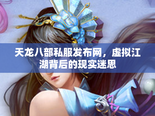 天龙八部私服发布网，虚拟江湖背后的现实迷思