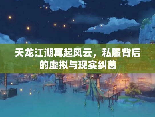 天龙江湖再起风云，私服背后的虚拟与现实纠葛