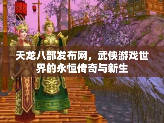 天龙八部发布网，武侠游戏世界的永恒传奇与新生