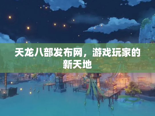 天龙八部发布网，游戏玩家的新天地