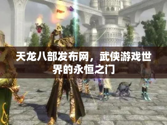 天龙八部发布网，武侠游戏世界的永恒之门