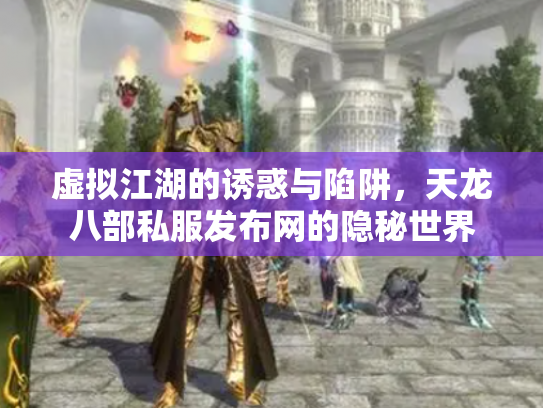 虚拟江湖的诱惑与陷阱，天龙八部私服发布网的隐秘世界
