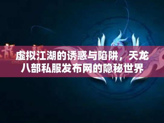 虚拟江湖的诱惑与陷阱，天龙八部私服发布网的隐秘世界