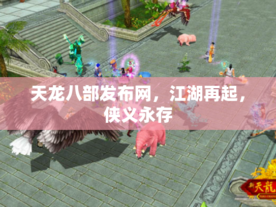 天龙八部发布网，江湖再起，侠义永存