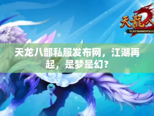 天龙八部私服发布网，江湖再起，是梦是幻？