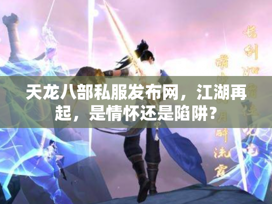 天龙八部私服发布网，江湖再起，是情怀还是陷阱？