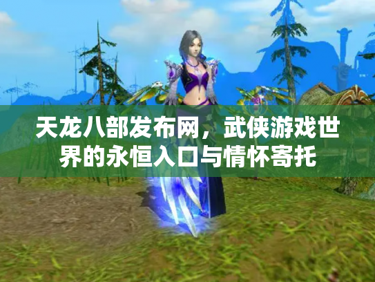 天龙八部发布网，武侠游戏世界的永恒入口与情怀寄托