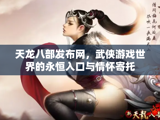 天龙八部发布网，武侠游戏世界的永恒入口与情怀寄托