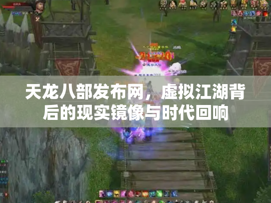 天龙八部发布网，虚拟江湖背后的现实镜像与时代回响