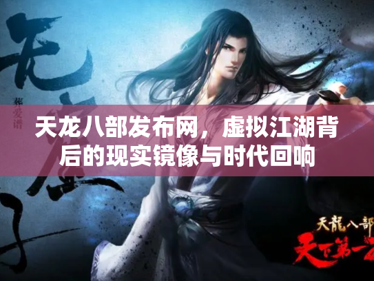 天龙八部发布网，虚拟江湖背后的现实镜像与时代回响