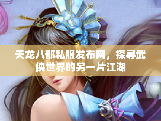 天龙八部私服发布网，探寻武侠世界的另一片江湖