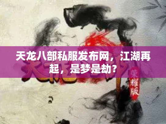 天龙八部私服发布网，江湖再起，是梦是劫？