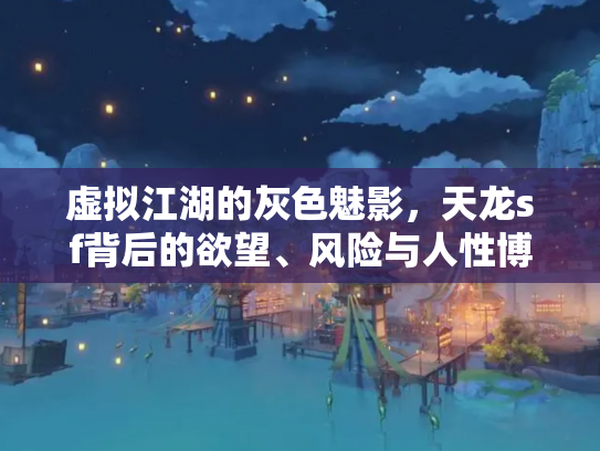 虚拟江湖的灰色魅影，天龙sf背后的欲望、风险与人性博弈
