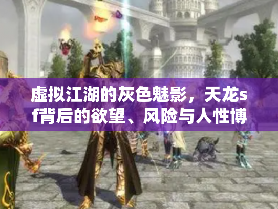 虚拟江湖的灰色魅影，天龙sf背后的欲望、风险与人性博弈