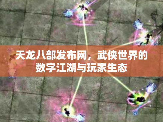 天龙八部发布网，武侠世界的数字江湖与玩家生态