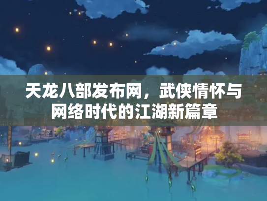 天龙八部发布网，武侠情怀与网络时代的江湖新篇章