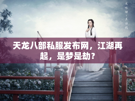 天龙八部私服发布网，江湖再起，是梦是劫？
