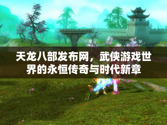 天龙八部发布网，武侠游戏世界的永恒传奇与时代新章