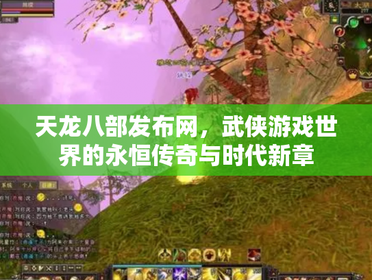 天龙八部发布网，武侠游戏世界的永恒传奇与时代新章