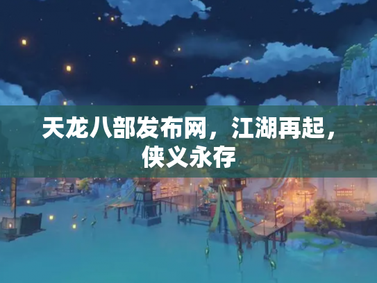 天龙八部发布网，江湖再起，侠义永存