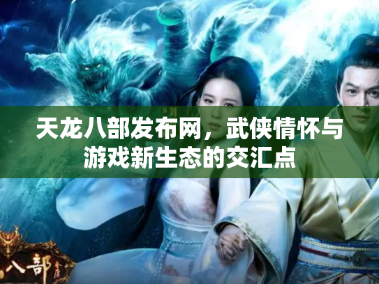天龙八部发布网，武侠情怀与游戏新生态的交汇点