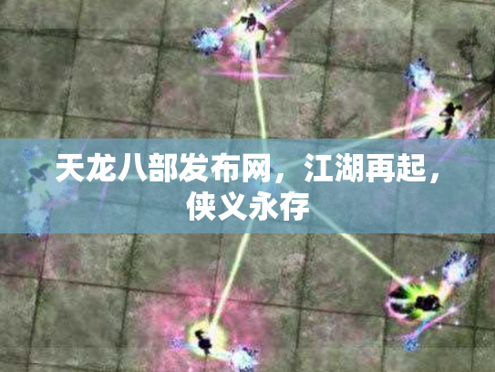 天龙八部发布网，江湖再起，侠义永存
