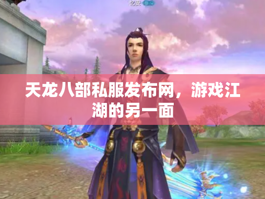 天龙八部私服发布网，游戏江湖的另一面