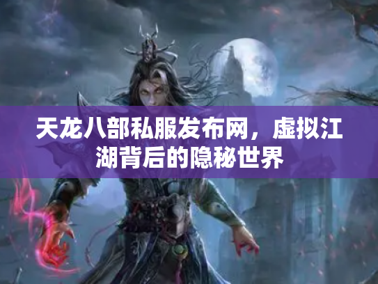 天龙八部私服发布网，虚拟江湖背后的隐秘世界