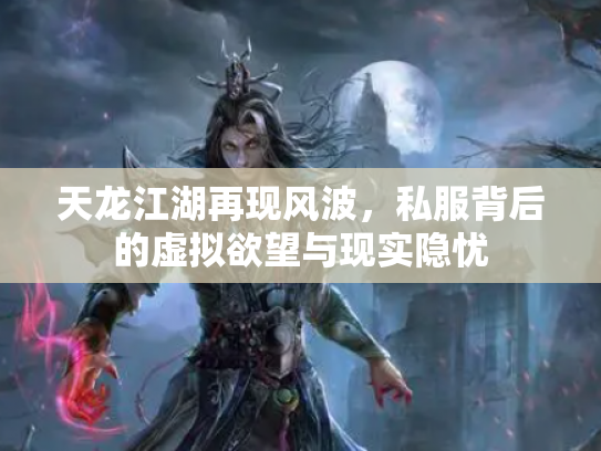 天龙江湖再现风波，私服背后的虚拟欲望与现实隐忧
