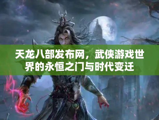 天龙八部发布网，武侠游戏世界的永恒之门与时代变迁