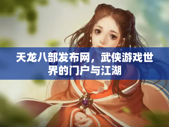 天龙八部发布网，武侠游戏世界的门户与江湖