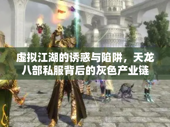 虚拟江湖的诱惑与陷阱，天龙八部私服背后的灰色产业链