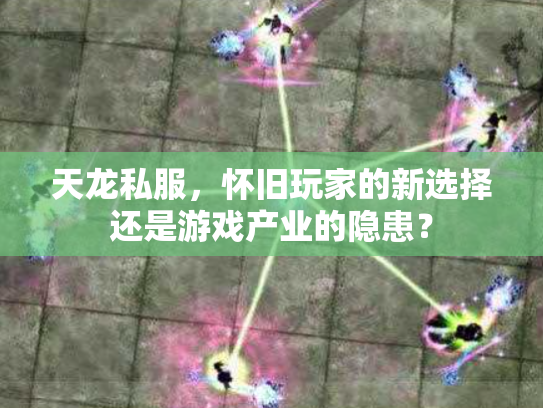 天龙私服，怀旧玩家的新选择还是游戏产业的隐患？