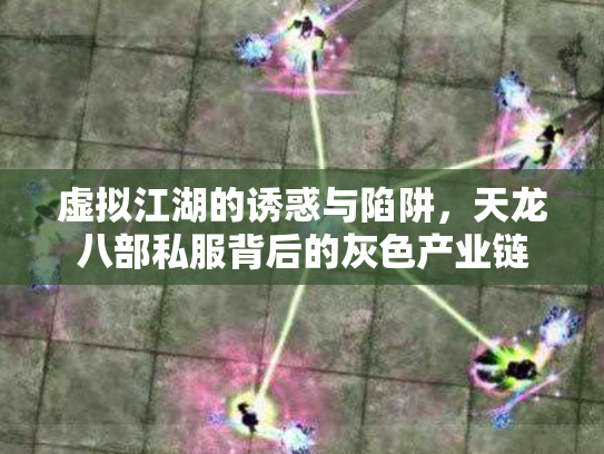 虚拟江湖的诱惑与陷阱，天龙八部私服背后的灰色产业链