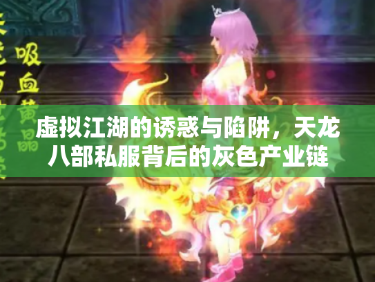 虚拟江湖的诱惑与陷阱，天龙八部私服背后的灰色产业链