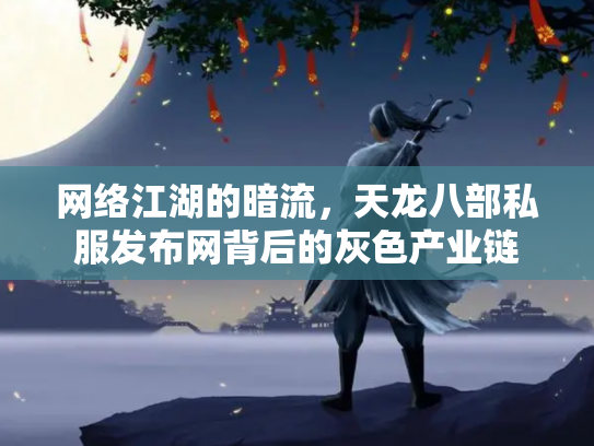 网络江湖的暗流，天龙八部私服发布网背后的灰色产业链