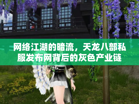 网络江湖的暗流，天龙八部私服发布网背后的灰色产业链