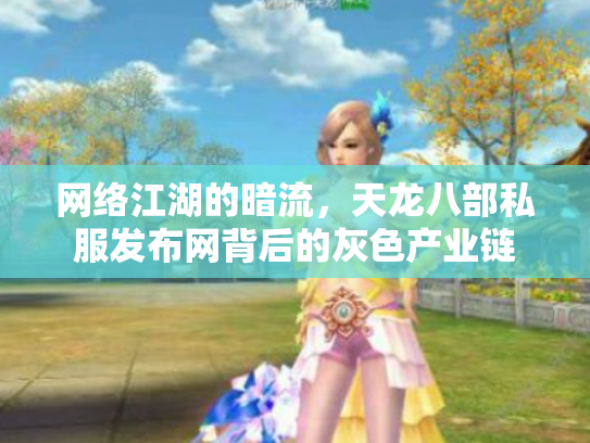 网络江湖的暗流，天龙八部私服发布网背后的灰色产业链