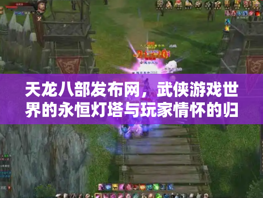 天龙八部发布网，武侠游戏世界的永恒灯塔与玩家情怀的归宿
